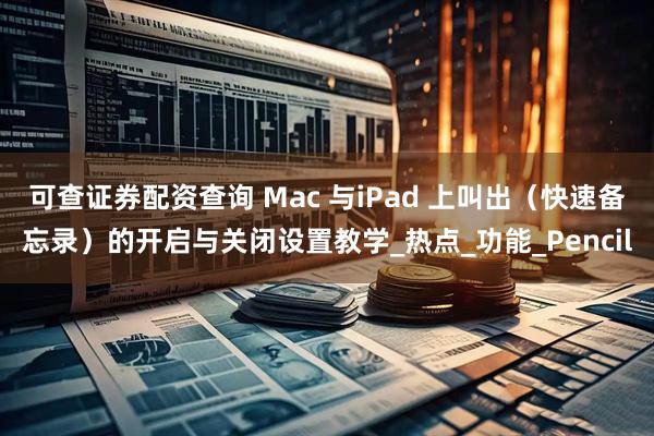 可查证券配资查询 Mac 与iPad 上叫出（快速备忘录）的开启与关闭设置教学_热点_功能_Pencil