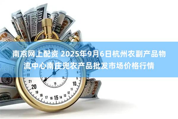 南京网上配资 2025年9月6日杭州农副产品物流中心南庄兜农产品批发市场价格行情