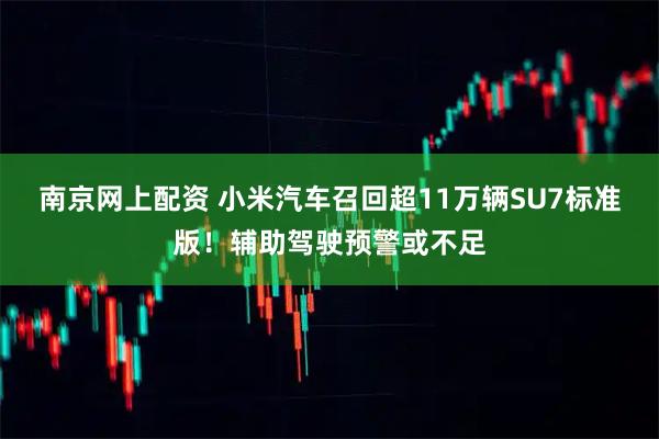 南京网上配资 小米汽车召回超11万辆SU7标准版！辅助驾驶预警或不足
