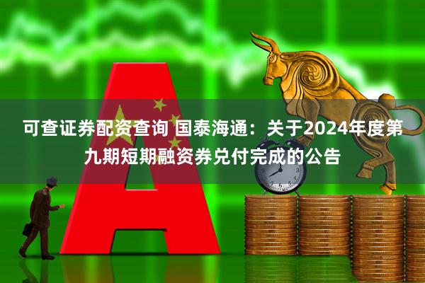 可查证券配资查询 国泰海通：关于2024年度第九期短期融资券兑付完成的公告