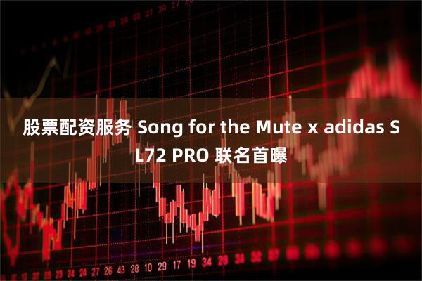 股票配资服务 Song for the Mute x adidas SL72 PRO 联名首曝